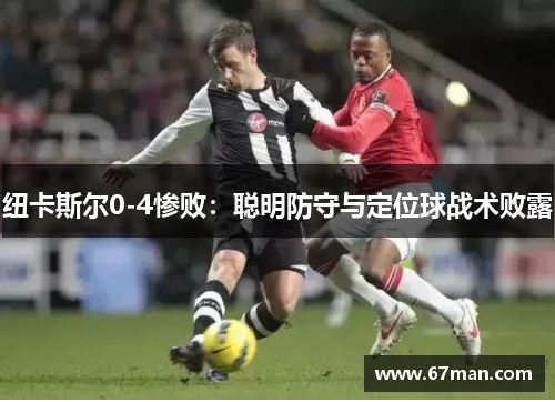 纽卡斯尔0-4惨败：聪明防守与定位球战术败露